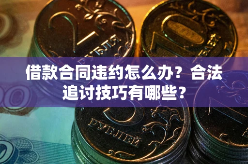 济南借款合同违约怎么办？合法追讨技巧有哪些？