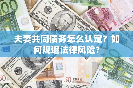 济南夫妻共同债务怎么认定？如何规避法律风险？