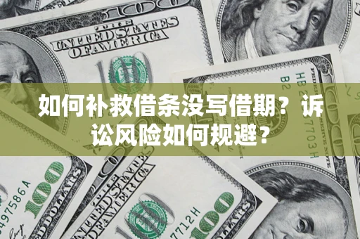 济南如何补救借条没写借期？诉讼风险如何规避？