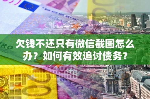 济南欠钱不还只有微信截图怎么办？如何有效追讨债务？