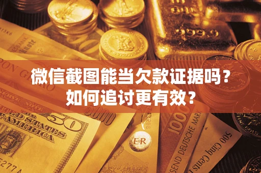 济南微信截图能当欠款证据吗？如何追讨更有效？