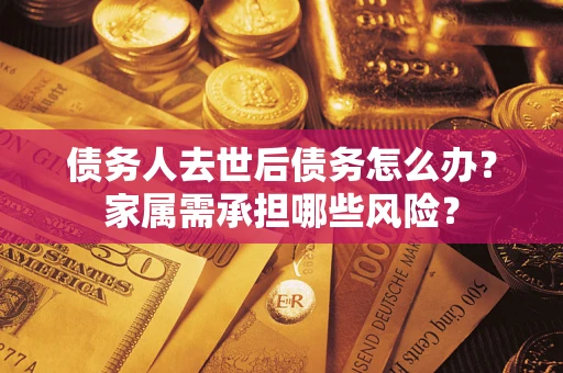 济南债务人去世后债务怎么办？家属需承担哪些风险？