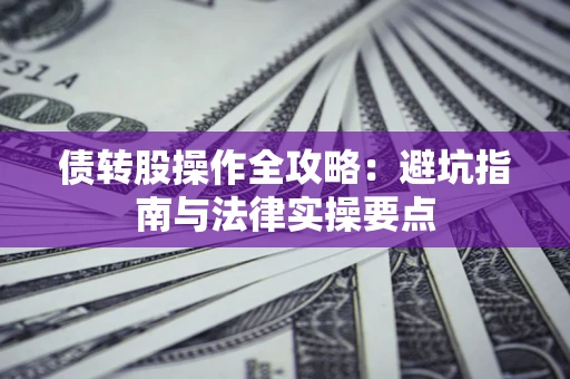 济南债转股操作全攻略：避坑指南与法律实操要点
