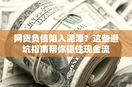 济南网贷负债陷入泥潭？这些避坑指南帮你稳住现金流