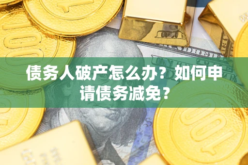 济南债务人破产怎么办？如何申请债务减免？
