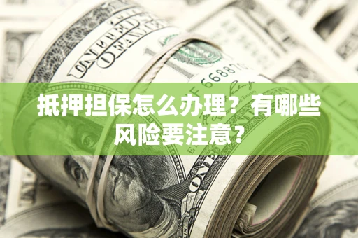 济南抵押担保怎么办理？有哪些风险要注意？