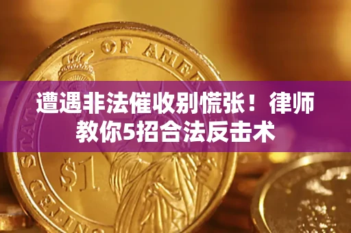 济南遭遇非法催收别慌张！律师教你5招合法反击术