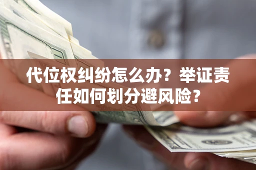 济南代位权纠纷怎么办？举证责任如何划分避风险？