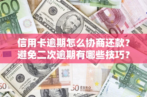 济南信用卡逾期怎么协商还款？避免二次逾期有哪些技巧？
