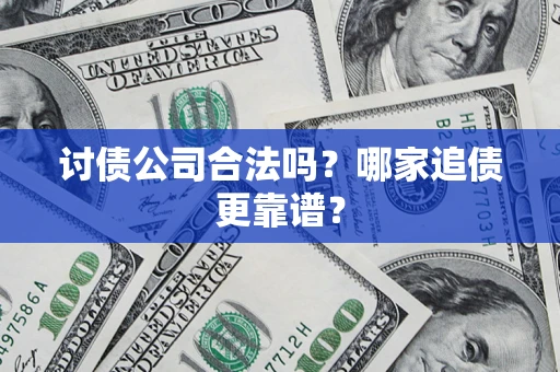 济南讨债公司合法吗？哪家追债更靠谱？