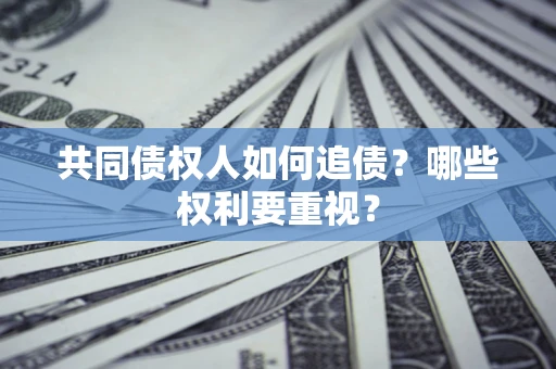 济南共同债权人如何追债？哪些权利要重视？