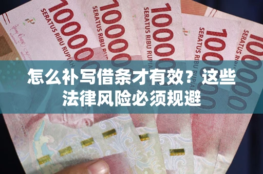 济南怎么补写借条才有效？这些法律风险必须规避