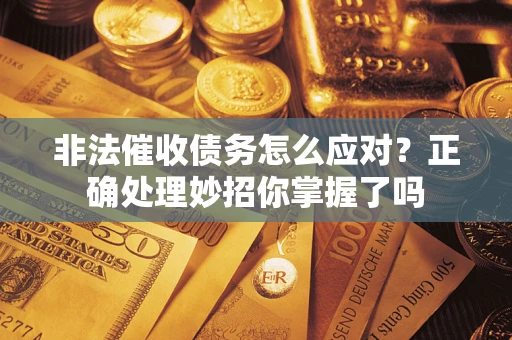济南非法催收债务怎么应对？正确处理妙招你掌握了吗