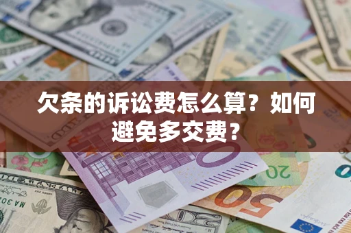 济南欠条的诉讼费怎么算？如何避免多交费？