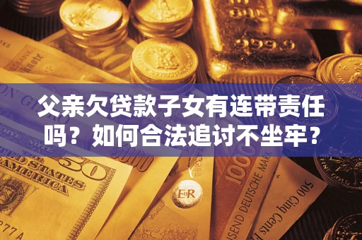 济南父亲欠贷款子女有连带责任吗？如何合法追讨不坐牢？