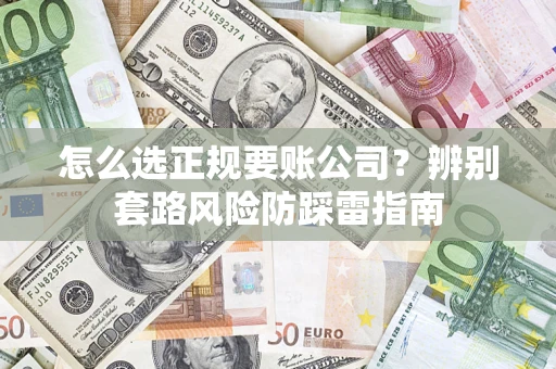 济南怎么选正规要账公司？辨别套路风险防踩雷指南
