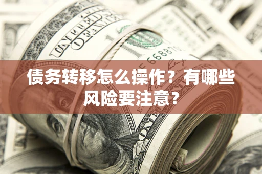 济南债务转移怎么操作？有哪些风险要注意？
