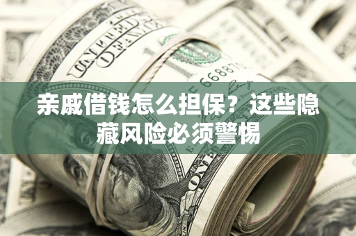 济南亲戚借钱怎么担保？这些隐藏风险必须警惕
