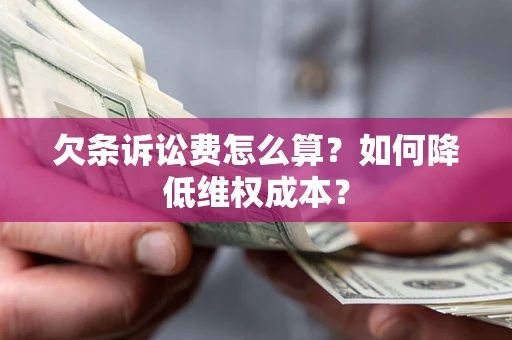 济南欠条诉讼费怎么算？如何降低维权成本？