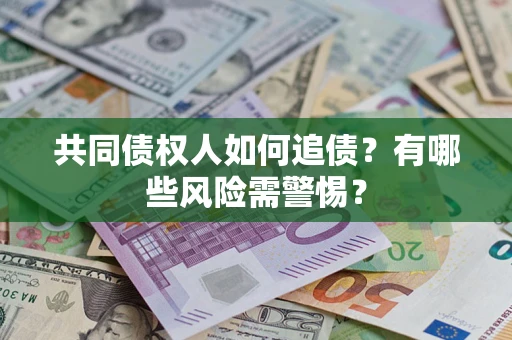 济南共同债权人如何追债？有哪些风险需警惕？