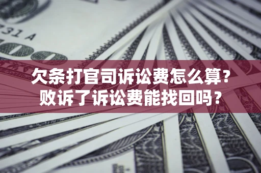 济南欠条打官司诉讼费怎么算？败诉了诉讼费能找回吗？