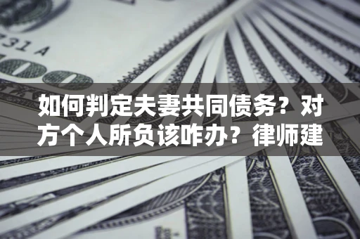 济南如何判定夫妻共同债务？对方个人所负该咋办？律师建议