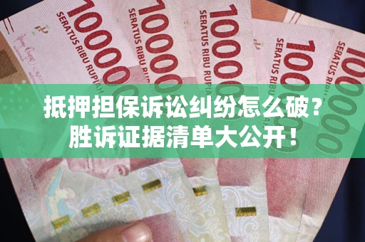 济南抵押担保诉讼纠纷怎么破？胜诉证据清单大公开！