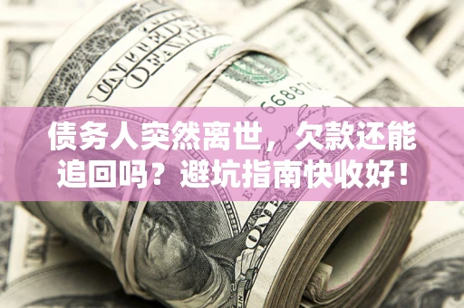 济南债务人突然离世，欠款还能追回吗？避坑指南快收好！