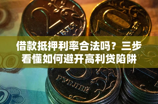 济南借款抵押利率合法吗？三步看懂如何避开高利贷陷阱