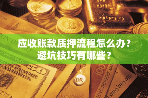济南应收账款质押流程怎么办？避坑技巧有哪些？