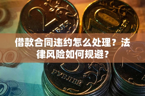 济南借款合同违约怎么处理？法律风险如何规避？