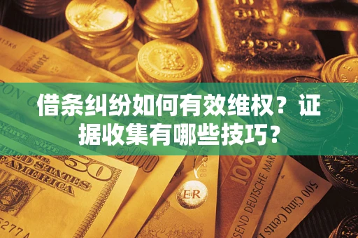 济南借条纠纷如何有效维权？证据收集有哪些技巧？