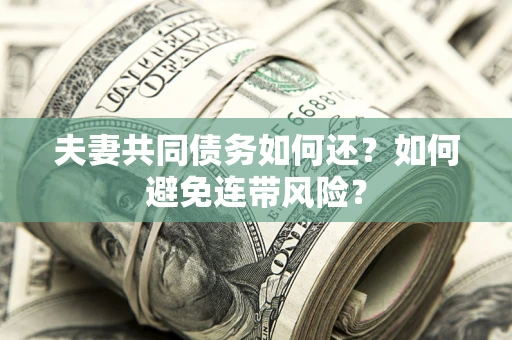 济南夫妻共同债务如何还？如何避免连带风险？