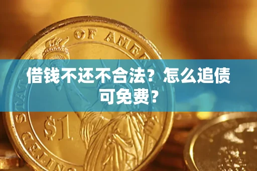 济南借钱不还不合法？怎么追债可免费？