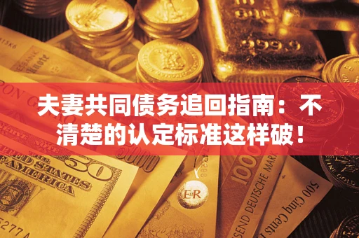 济南夫妻共同债务追回指南：不清楚的认定标准这样破！
