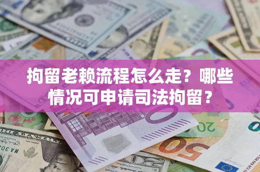 济南拘留老赖流程怎么走?哪些情况可申请司法拘留? 济南拘留老赖流程怎么走?哪些情况可申请司法拘留?