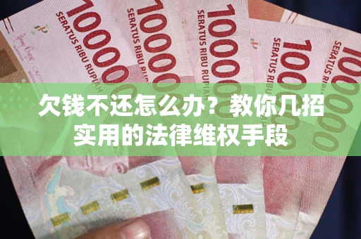 济南欠钱不还怎么办？教你几招实用的法律维权手段