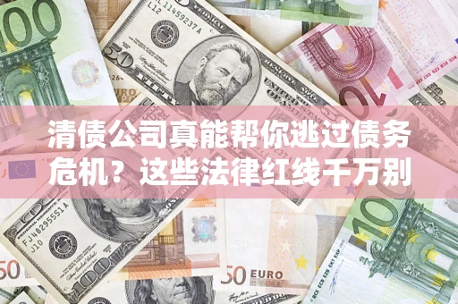 济南清债公司真能帮你逃过债务危机？这些法律红线千万别踩