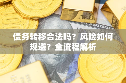 济南债务转移合法吗？风险如何规避？全流程解析