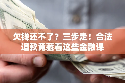 济南欠钱还不了？三步走！合法追款竟藏着这些金融课