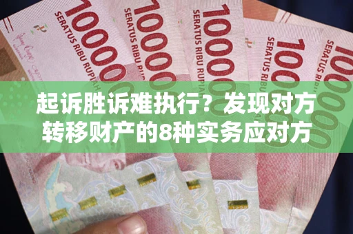 济南起诉胜诉难执行？发现对方转移财产的8种实务应对方案