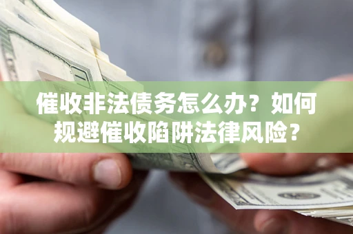 济南催收非法债务怎么办？如何规避催收陷阱法律风险？