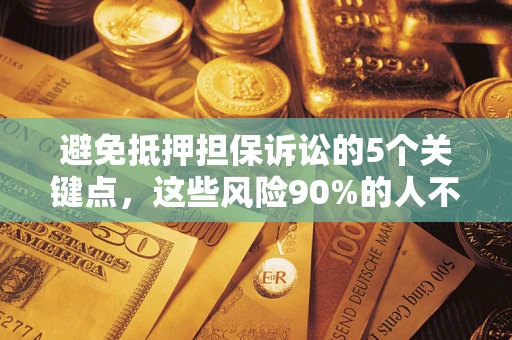 济南避免抵押担保诉讼的5个关键点，这些风险90%的人不知道！