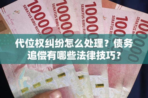 济南代位权纠纷怎么处理？债务追偿有哪些法律技巧？