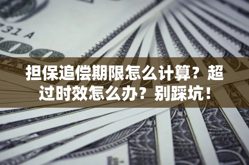 济南担保追偿期限怎么计算？超过时效怎么办？别踩坑！