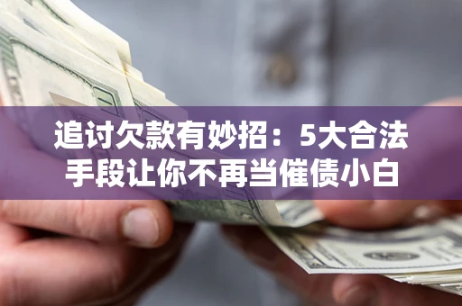 济南追讨欠款有妙招：5大合法手段让你不再当催债小白