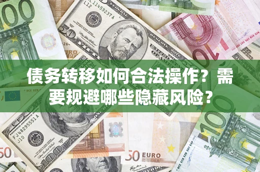 济南债务转移如何合法操作？需要规避哪些隐藏风险？