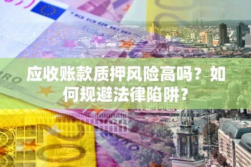 济南应收账款质押风险高吗？如何规避法律陷阱？