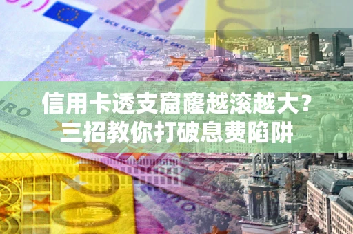 济南信用卡透支窟窿越滚越大？三招教你打破息费陷阱