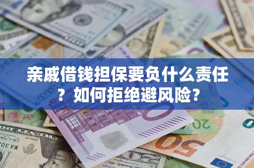 济南亲戚借钱担保要负什么责任？如何拒绝避风险？